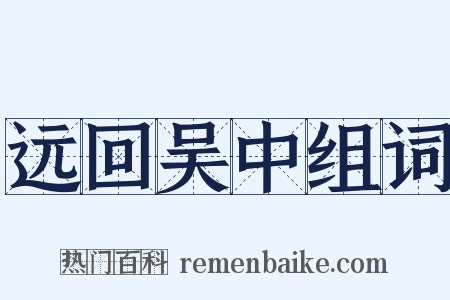 远回吴中组词是什么意思的图片